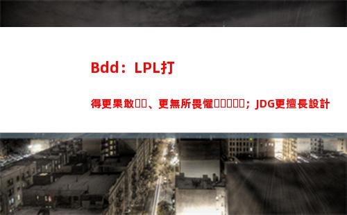 Bdd：LPL打得更果敢、更無所畏懼；JDG更擅長設計